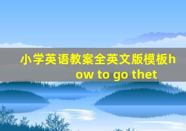 小学英语教案全英文版模板how to go thet